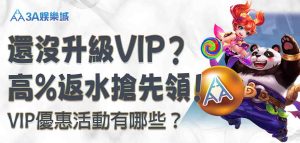 還沒升級 3A娛樂城VIP？3A娛樂城VIP優惠活動有哪些？高%返水搶先領！