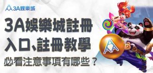 3A娛樂城註冊入口、3A娛樂城註冊教學，必看注意事項有哪些？